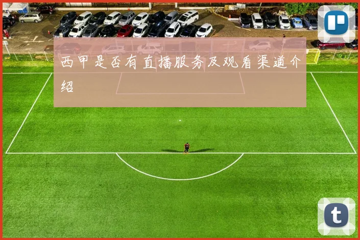 西甲是否有直播服务及观看渠道介绍
