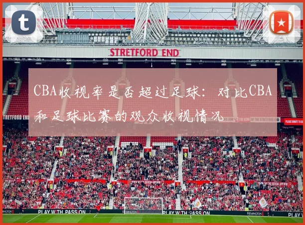 CBA收视率是否超过足球：对比CBA和足球比赛的观众收视情况