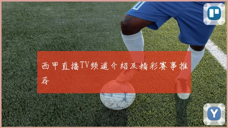 西甲直播TV频道介绍及精彩赛事推荐