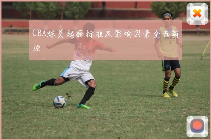 CBA球员起薪标准及影响因素全面解读