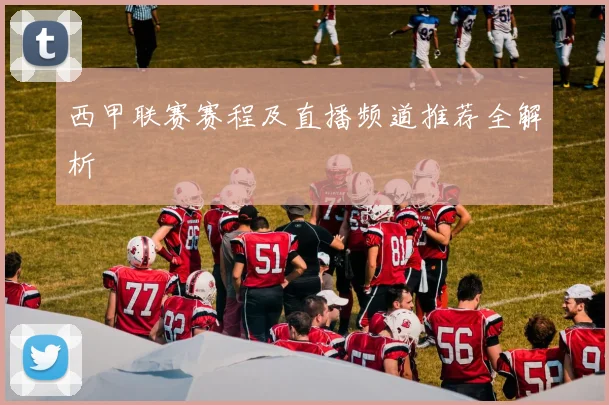 西甲联赛赛程及直播频道推荐全解析