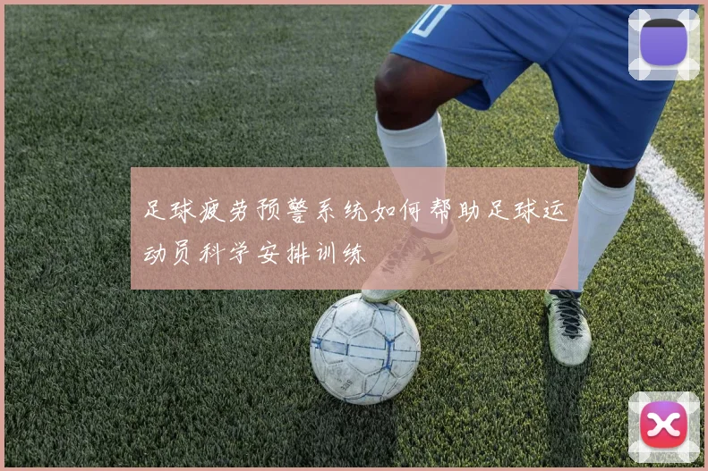 足球疲劳预警系统如何帮助足球运动员科学安排训练