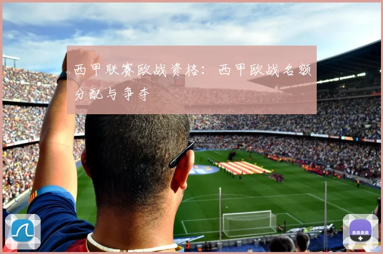 西甲联赛欧战资格:西甲欧战名额分配与争夺